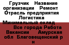 Грузчик › Название организации ­ Ремонт  › Отрасль предприятия ­ Логистика › Минимальный оклад ­ 18 000 - Все города Работа » Вакансии   . Амурская обл.,Благовещенский р-н